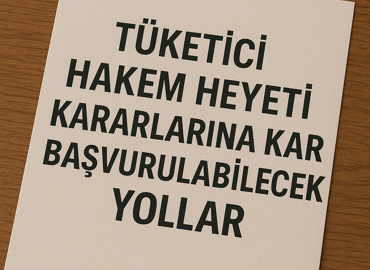 Tüketici Hakem Heyeti Kararlarına Karşı Başvurulabilecek Yollar