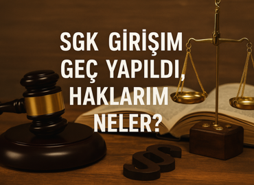 SGK Girişim Geç Yapıldı, Haklarım Neler?